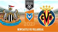 Newcastle vs Villarreal Prediksi Newcastle vs Villarreal , 6 Agustus 2023